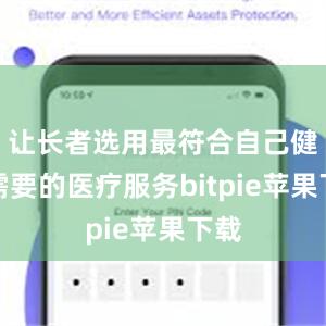 让长者选用最符合自己健康需要的医疗服务bitpie苹果下载