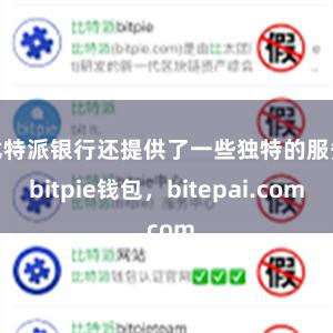 比特派银行还提供了一些独特的服务bitpie钱包，bitepai.com