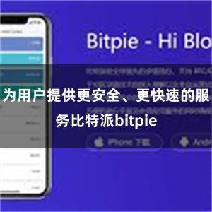 为用户提供更安全、更快速的服务比特派bitpie