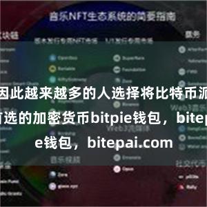 因此越来越多的人选择将比特币派作为其首选的加密货币bitpie钱包，bitepai.com