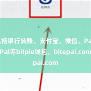 包括银行转账、支付宝、微信、PayPal等bitpie钱包，bitepai.com