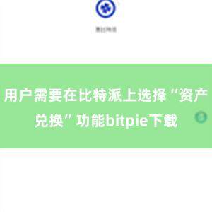 用户需要在比特派上选择“资产兑换”功能bitpie下载