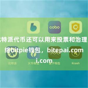 比特派代币还可以用来投票和治理网络bitpie钱包，bitepai.com