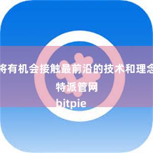 你将有机会接触最前沿的技术和理念比特派管网
bitpie