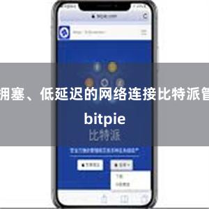 无拥塞、低延迟的网络连接比特派管网
bitpie