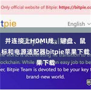 并连接上HDMI线、键盘、鼠标和电源适配器bitpie苹果下载